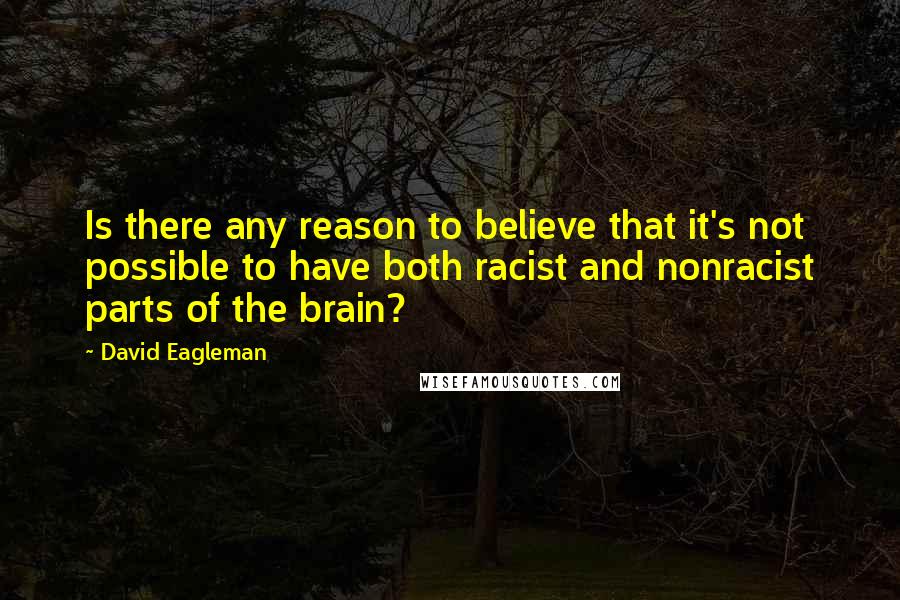 David Eagleman Quotes: Is there any reason to believe that it's not possible to have both racist and nonracist parts of the brain?