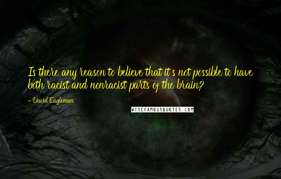 David Eagleman Quotes: Is there any reason to believe that it's not possible to have both racist and nonracist parts of the brain?