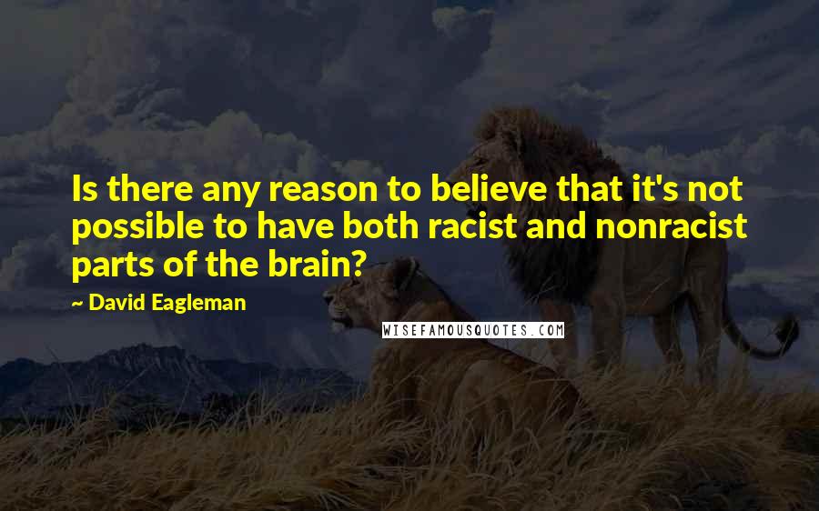 David Eagleman Quotes: Is there any reason to believe that it's not possible to have both racist and nonracist parts of the brain?