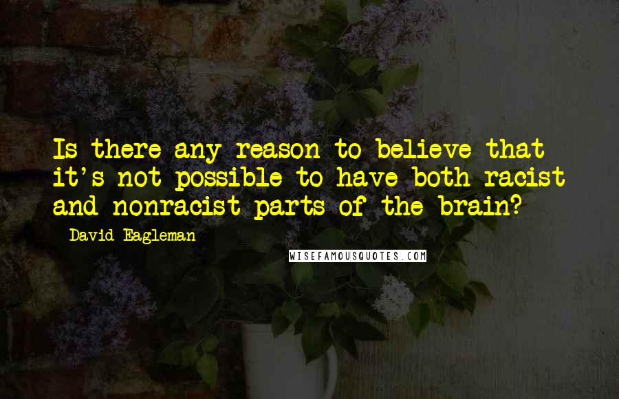 David Eagleman Quotes: Is there any reason to believe that it's not possible to have both racist and nonracist parts of the brain?