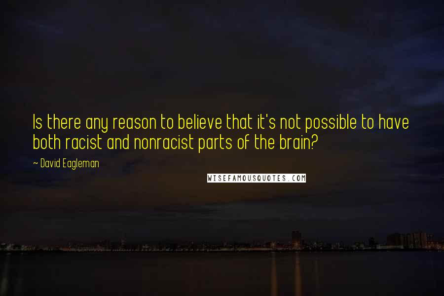 David Eagleman Quotes: Is there any reason to believe that it's not possible to have both racist and nonracist parts of the brain?