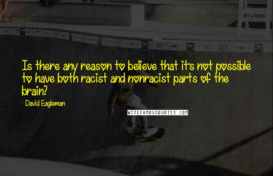 David Eagleman Quotes: Is there any reason to believe that it's not possible to have both racist and nonracist parts of the brain?