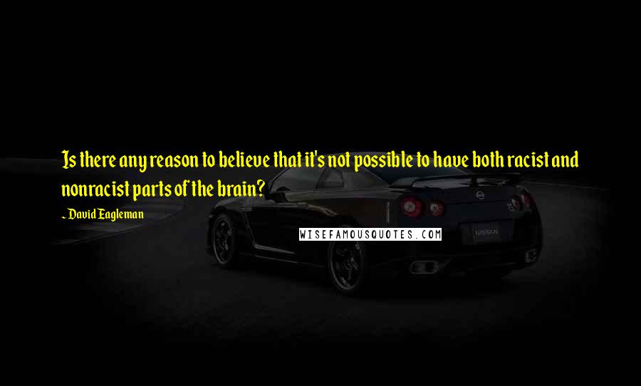 David Eagleman Quotes: Is there any reason to believe that it's not possible to have both racist and nonracist parts of the brain?