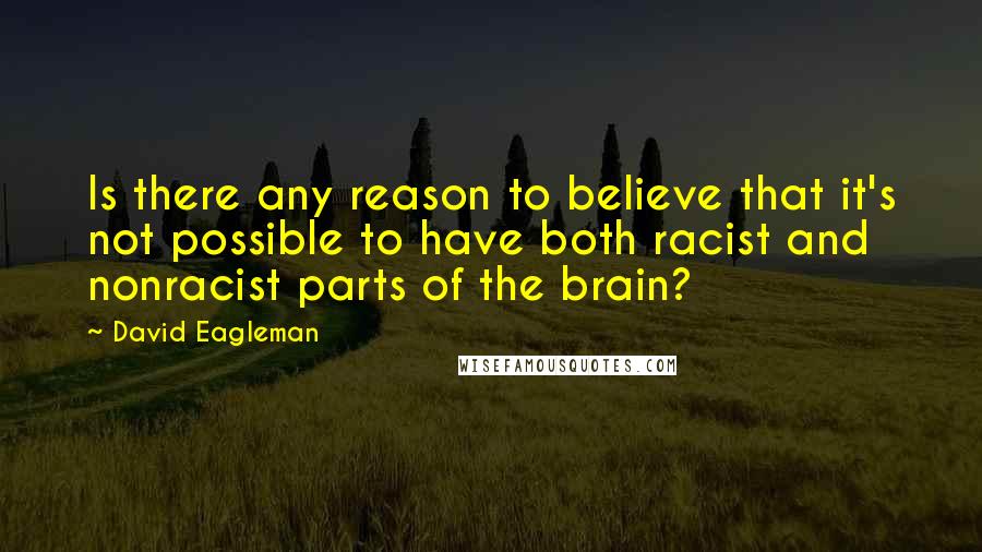 David Eagleman Quotes: Is there any reason to believe that it's not possible to have both racist and nonracist parts of the brain?