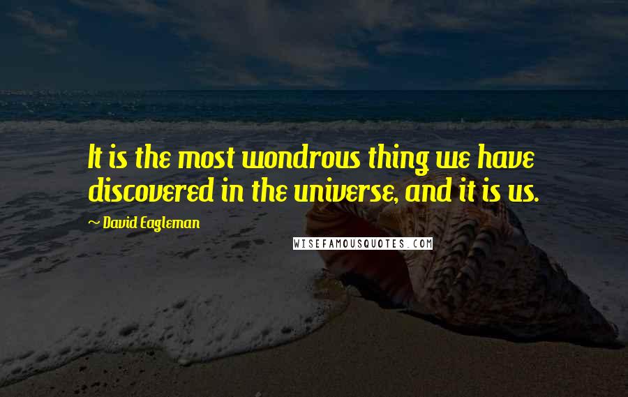 David Eagleman Quotes: It is the most wondrous thing we have discovered in the universe, and it is us.