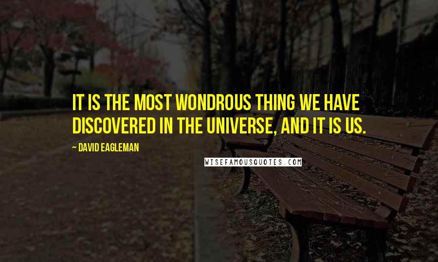 David Eagleman Quotes: It is the most wondrous thing we have discovered in the universe, and it is us.