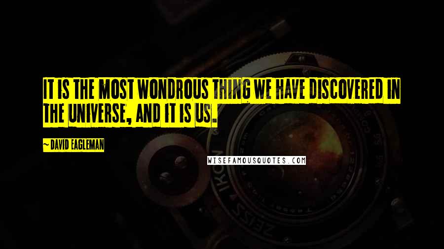 David Eagleman Quotes: It is the most wondrous thing we have discovered in the universe, and it is us.