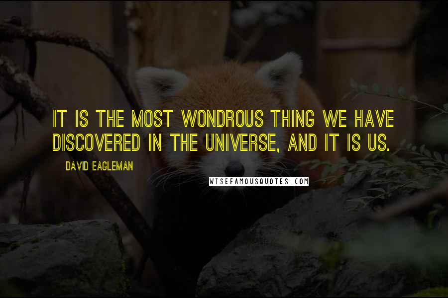 David Eagleman Quotes: It is the most wondrous thing we have discovered in the universe, and it is us.