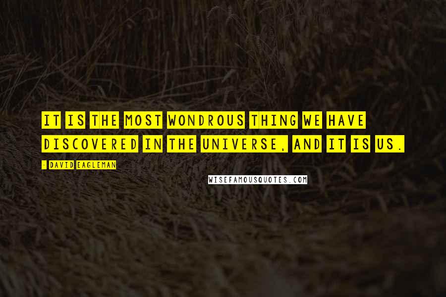 David Eagleman Quotes: It is the most wondrous thing we have discovered in the universe, and it is us.