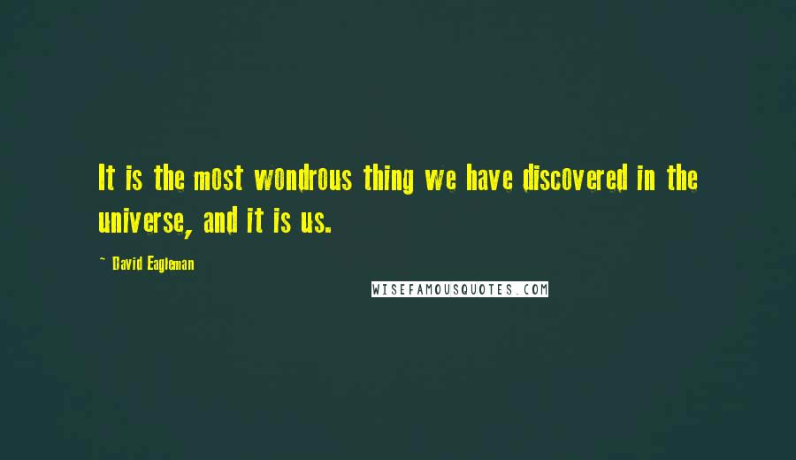 David Eagleman Quotes: It is the most wondrous thing we have discovered in the universe, and it is us.