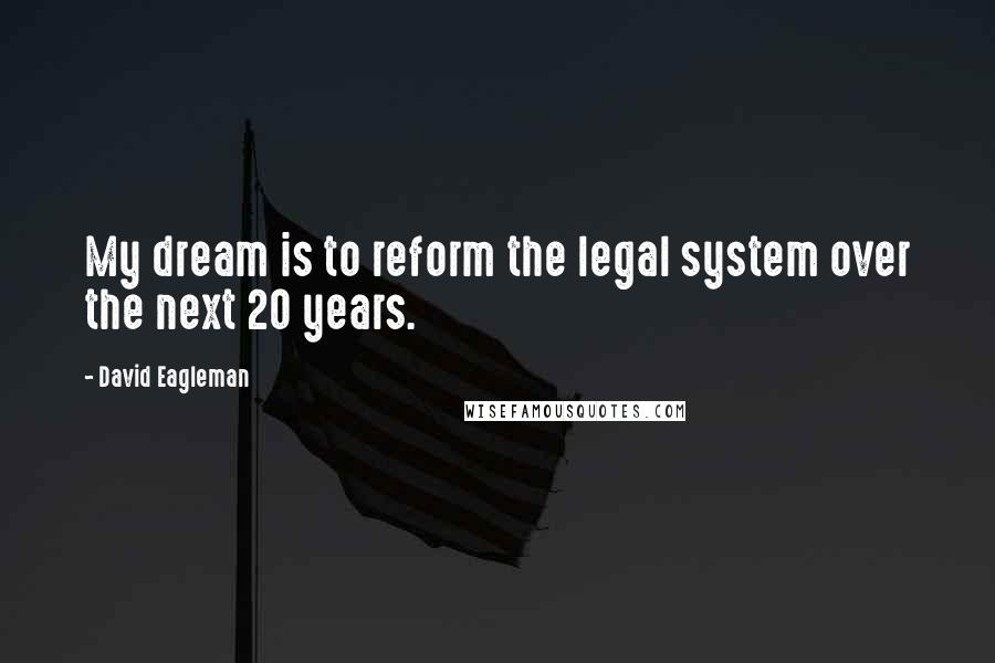 David Eagleman Quotes: My dream is to reform the legal system over the next 20 years.