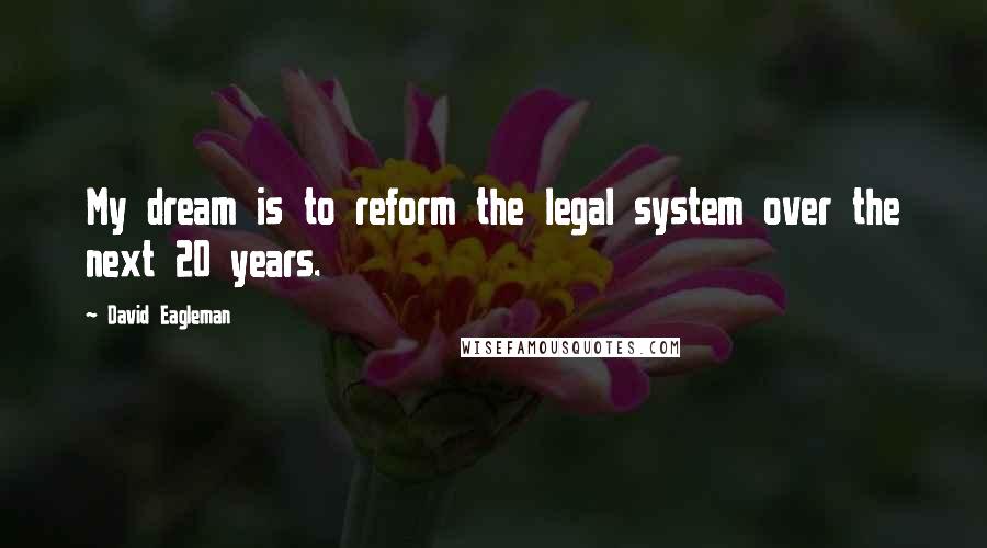 David Eagleman Quotes: My dream is to reform the legal system over the next 20 years.