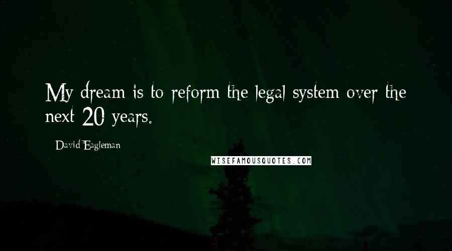 David Eagleman Quotes: My dream is to reform the legal system over the next 20 years.