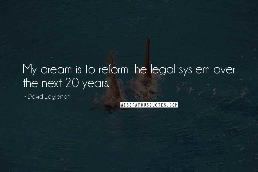 David Eagleman Quotes: My dream is to reform the legal system over the next 20 years.