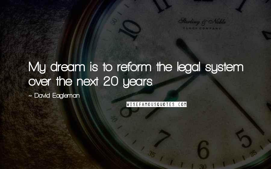 David Eagleman Quotes: My dream is to reform the legal system over the next 20 years.