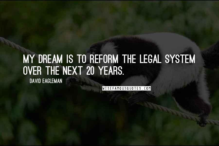 David Eagleman Quotes: My dream is to reform the legal system over the next 20 years.