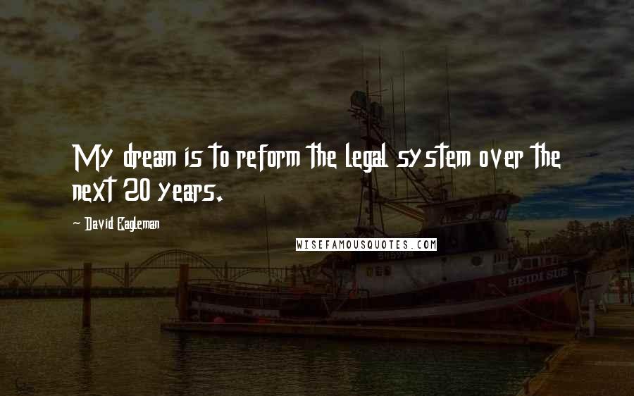 David Eagleman Quotes: My dream is to reform the legal system over the next 20 years.