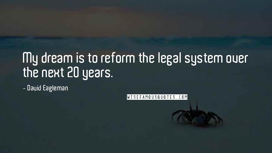 David Eagleman Quotes: My dream is to reform the legal system over the next 20 years.