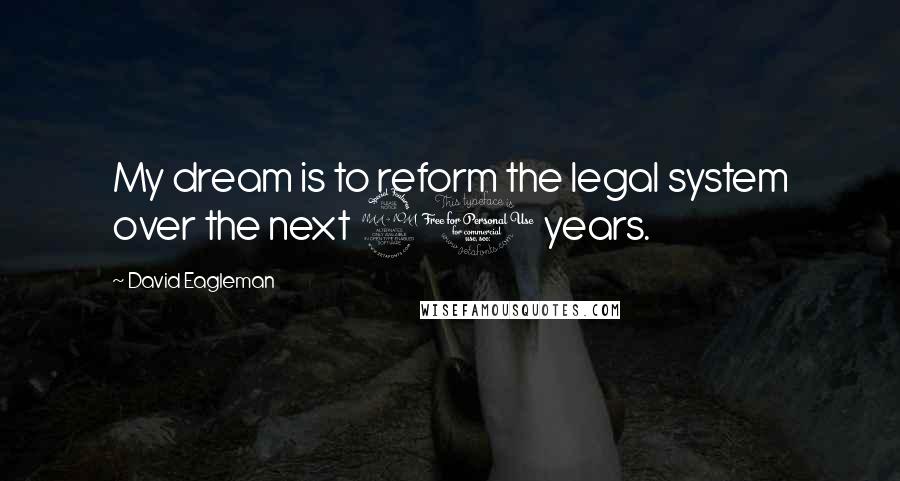 David Eagleman Quotes: My dream is to reform the legal system over the next 20 years.