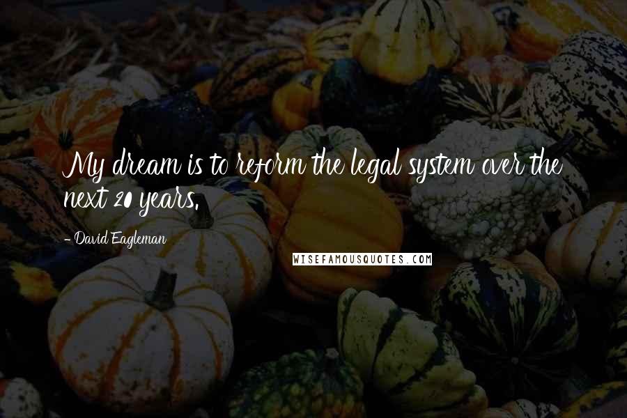 David Eagleman Quotes: My dream is to reform the legal system over the next 20 years.