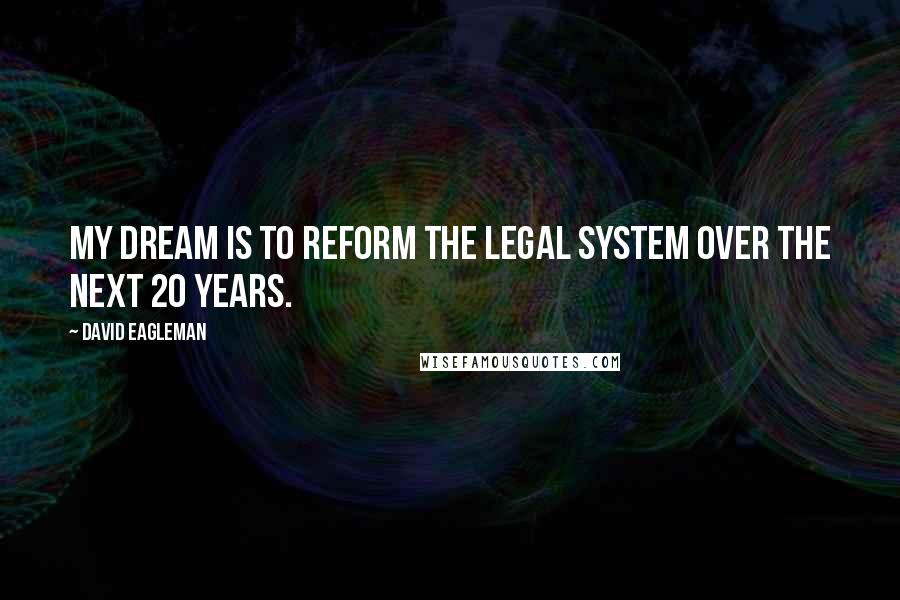 David Eagleman Quotes: My dream is to reform the legal system over the next 20 years.