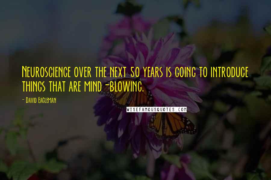 David Eagleman Quotes: Neuroscience over the next 50 years is going to introduce things that are mind-blowing.