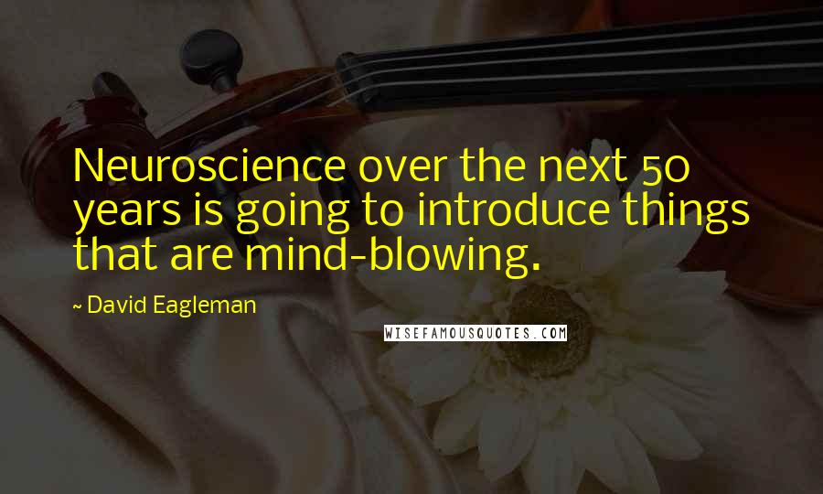 David Eagleman Quotes: Neuroscience over the next 50 years is going to introduce things that are mind-blowing.