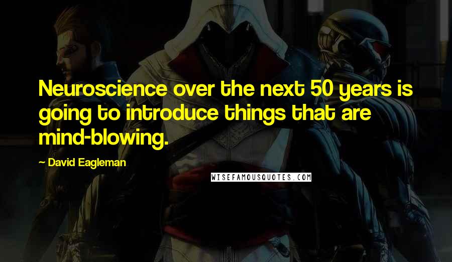 David Eagleman Quotes: Neuroscience over the next 50 years is going to introduce things that are mind-blowing.