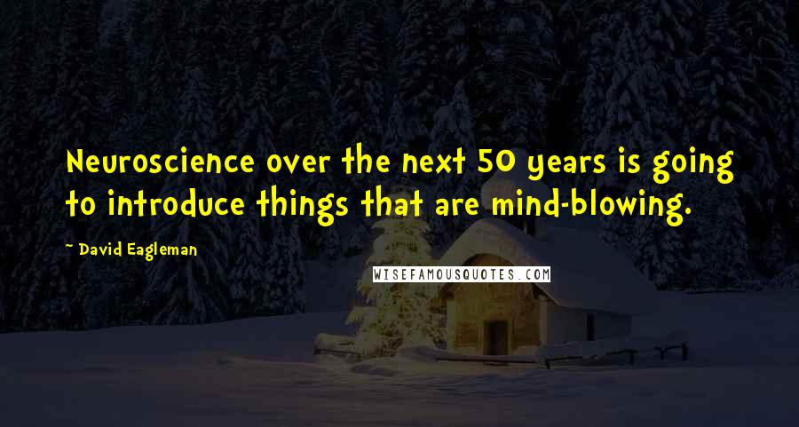 David Eagleman Quotes: Neuroscience over the next 50 years is going to introduce things that are mind-blowing.