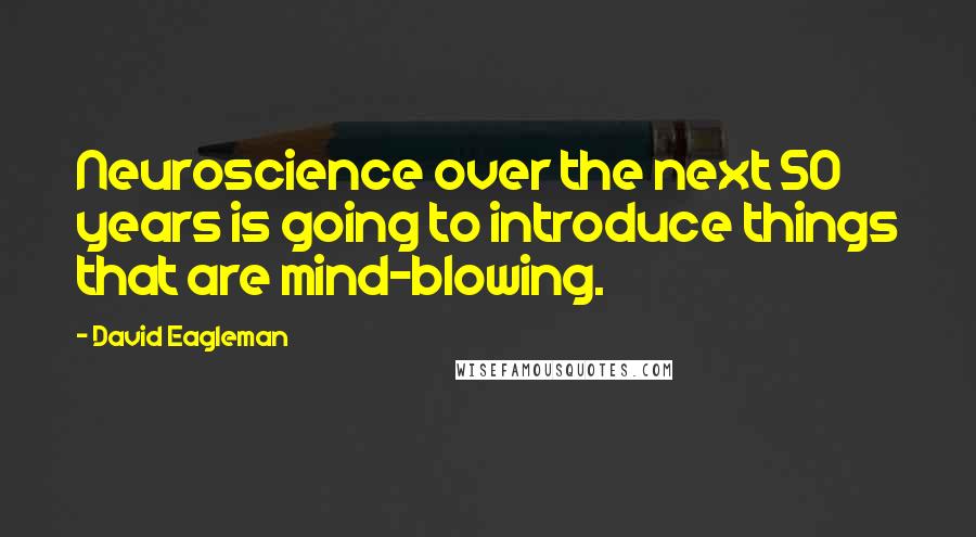 David Eagleman Quotes: Neuroscience over the next 50 years is going to introduce things that are mind-blowing.