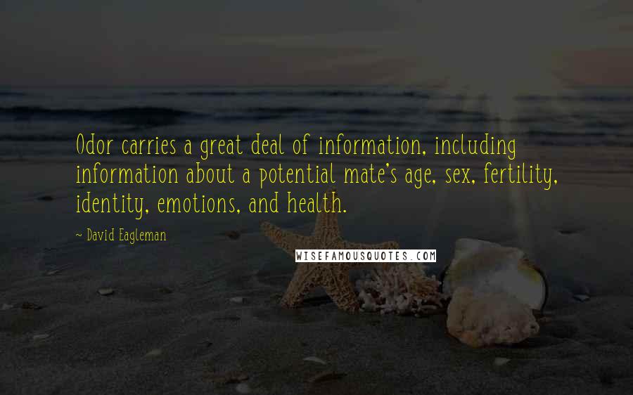 David Eagleman Quotes: Odor carries a great deal of information, including information about a potential mate's age, sex, fertility, identity, emotions, and health.