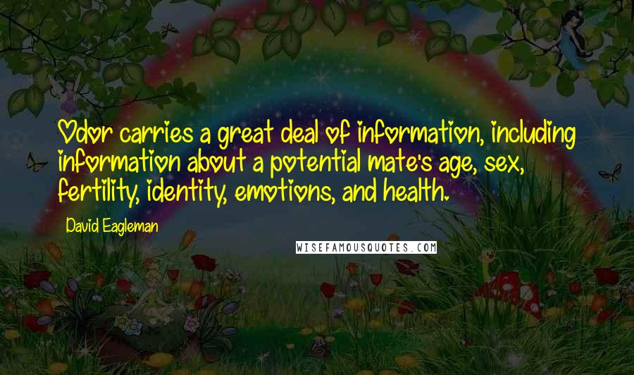 David Eagleman Quotes: Odor carries a great deal of information, including information about a potential mate's age, sex, fertility, identity, emotions, and health.