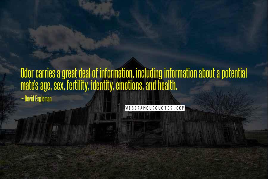 David Eagleman Quotes: Odor carries a great deal of information, including information about a potential mate's age, sex, fertility, identity, emotions, and health.