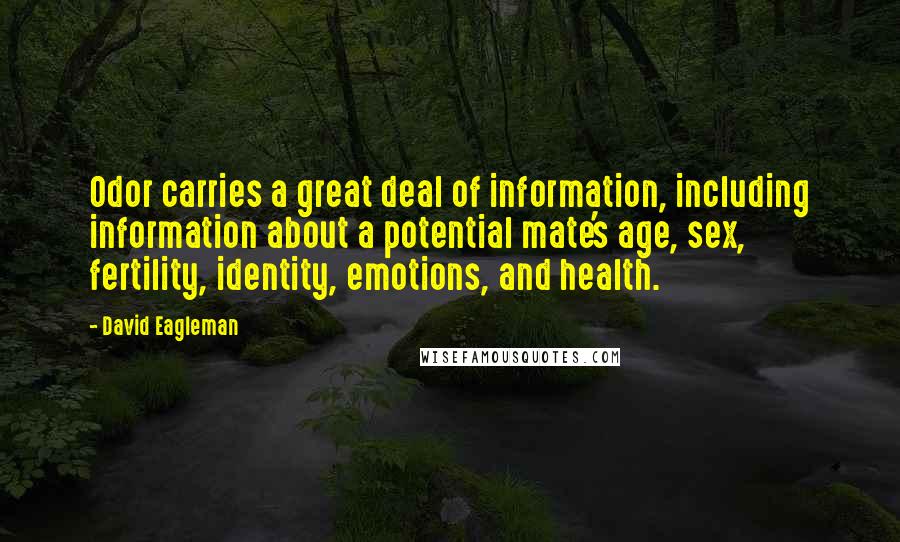 David Eagleman Quotes: Odor carries a great deal of information, including information about a potential mate's age, sex, fertility, identity, emotions, and health.