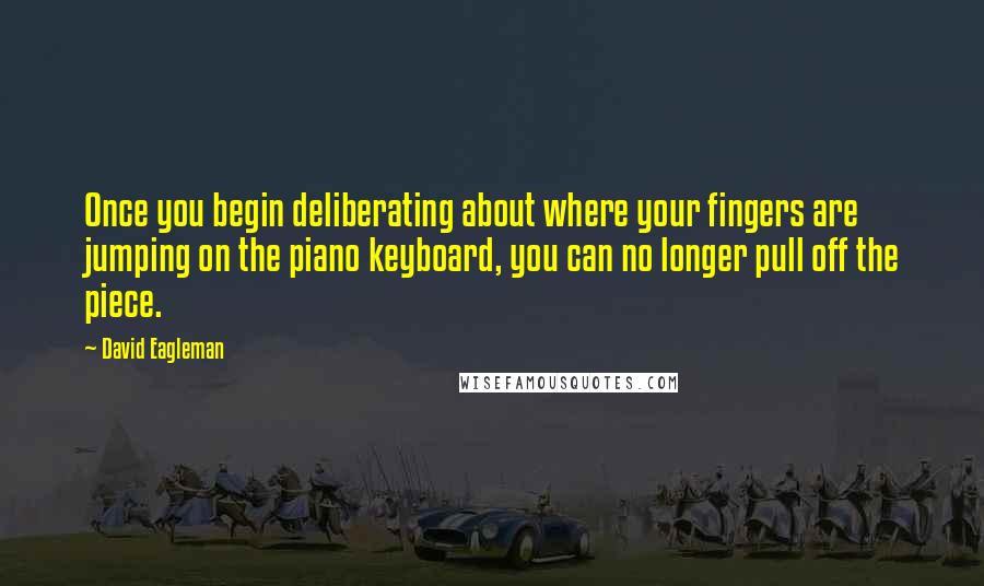 David Eagleman Quotes: Once you begin deliberating about where your fingers are jumping on the piano keyboard, you can no longer pull off the piece.