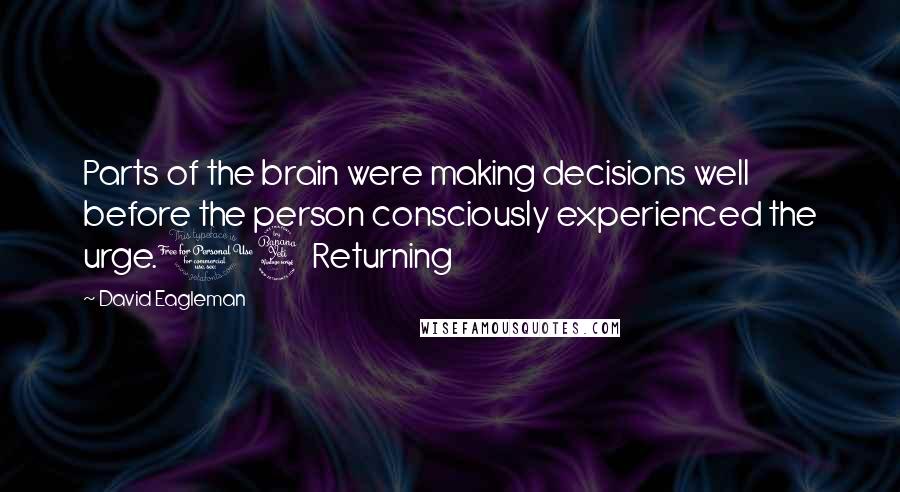 David Eagleman Quotes: Parts of the brain were making decisions well before the person consciously experienced the urge.14 Returning