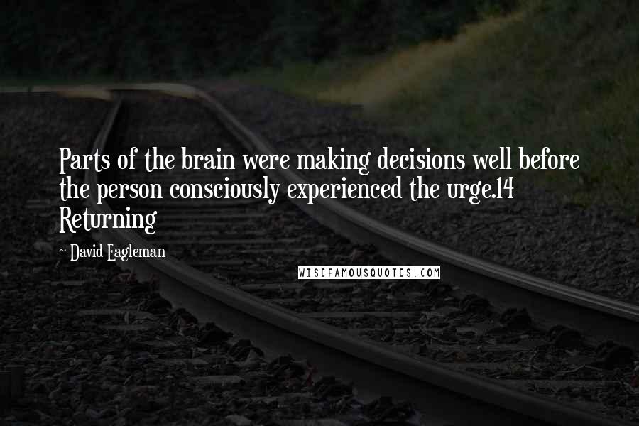 David Eagleman Quotes: Parts of the brain were making decisions well before the person consciously experienced the urge.14 Returning