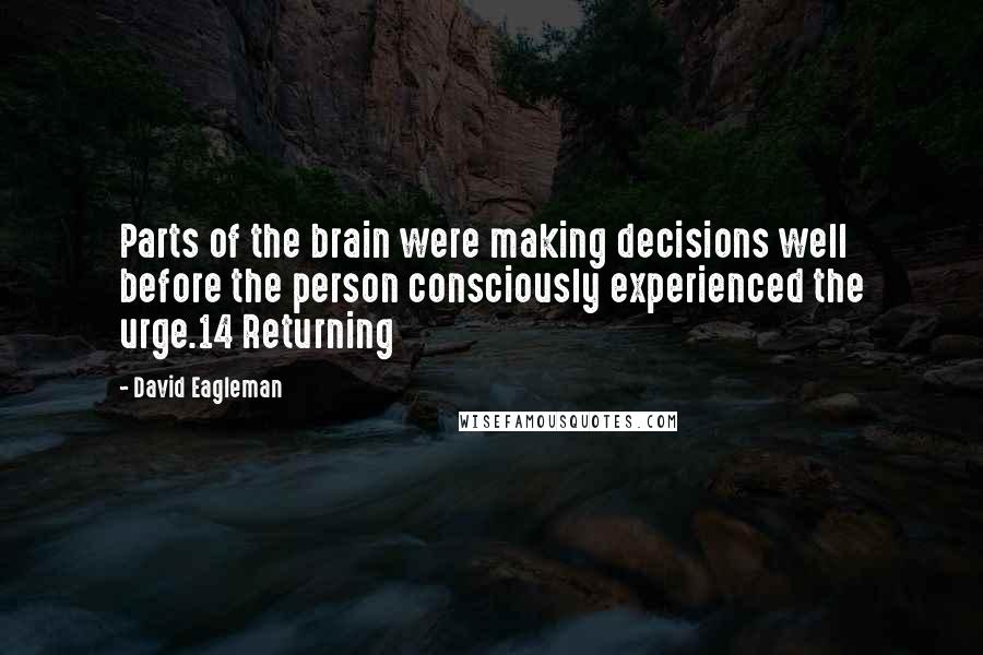 David Eagleman Quotes: Parts of the brain were making decisions well before the person consciously experienced the urge.14 Returning