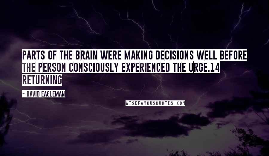 David Eagleman Quotes: Parts of the brain were making decisions well before the person consciously experienced the urge.14 Returning