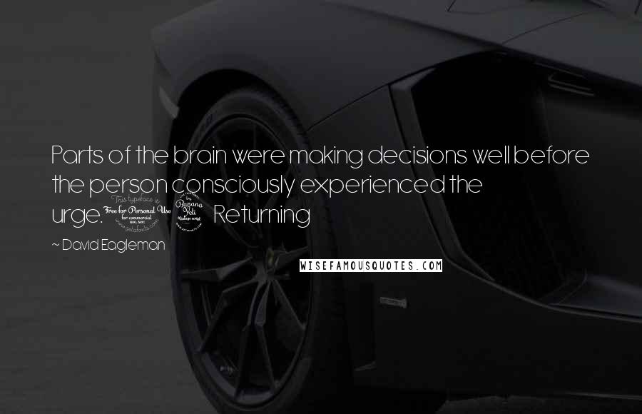 David Eagleman Quotes: Parts of the brain were making decisions well before the person consciously experienced the urge.14 Returning