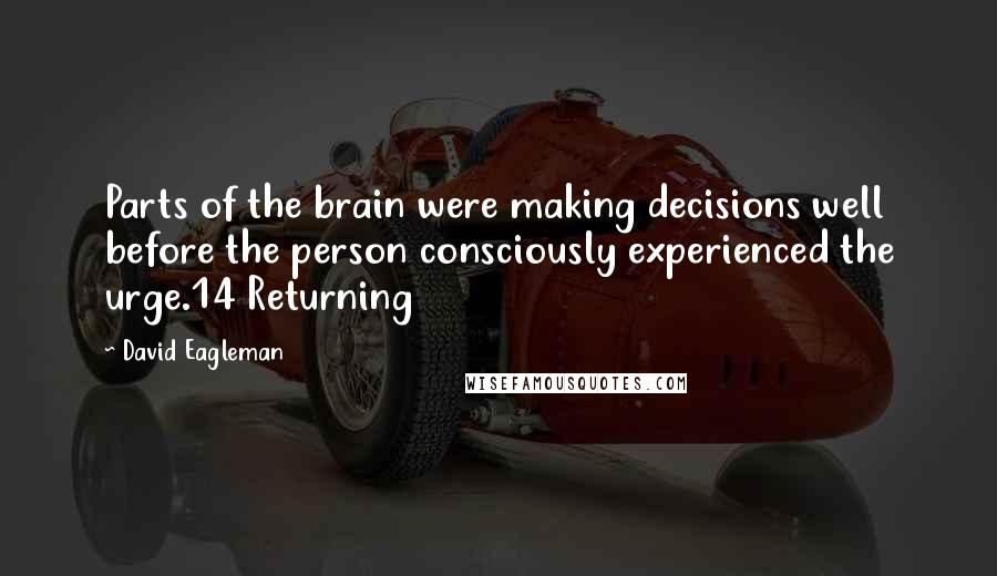 David Eagleman Quotes: Parts of the brain were making decisions well before the person consciously experienced the urge.14 Returning