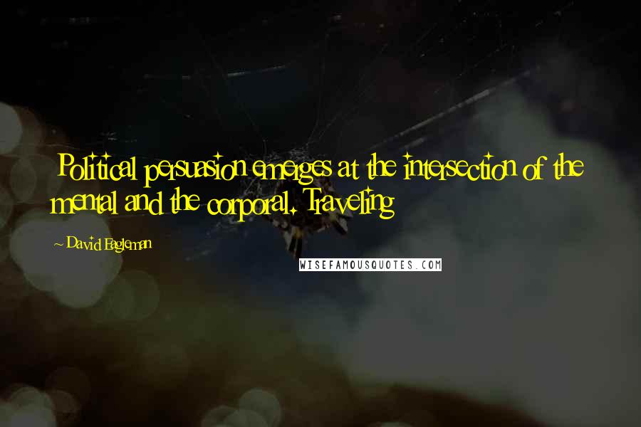 David Eagleman Quotes: Political persuasion emerges at the intersection of the mental and the corporal. Traveling