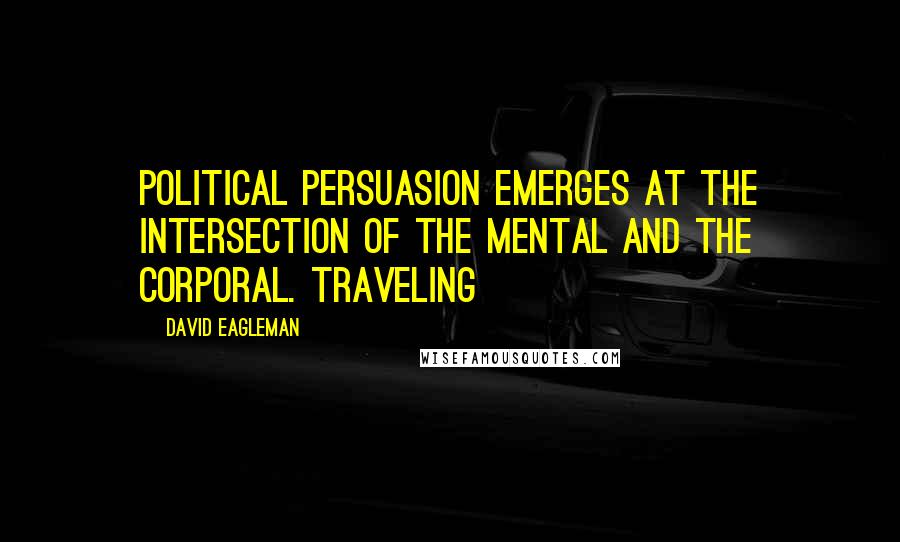 David Eagleman Quotes: Political persuasion emerges at the intersection of the mental and the corporal. Traveling