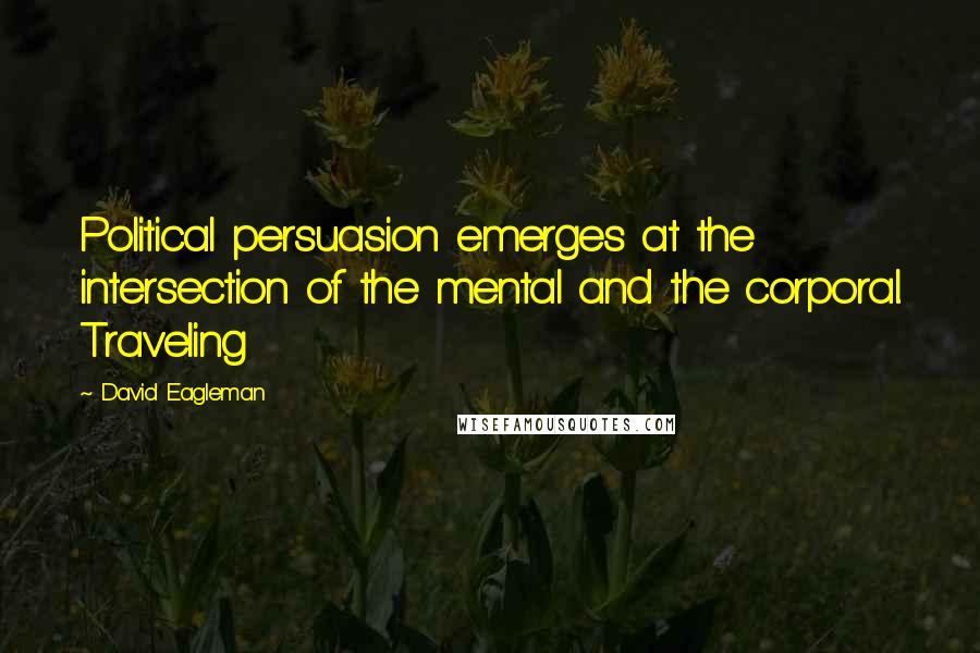 David Eagleman Quotes: Political persuasion emerges at the intersection of the mental and the corporal. Traveling
