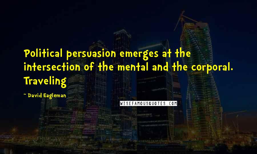 David Eagleman Quotes: Political persuasion emerges at the intersection of the mental and the corporal. Traveling