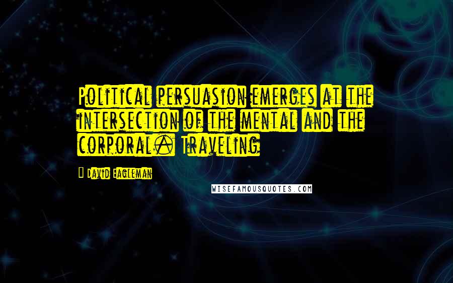 David Eagleman Quotes: Political persuasion emerges at the intersection of the mental and the corporal. Traveling