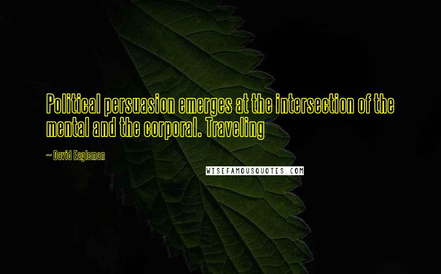 David Eagleman Quotes: Political persuasion emerges at the intersection of the mental and the corporal. Traveling