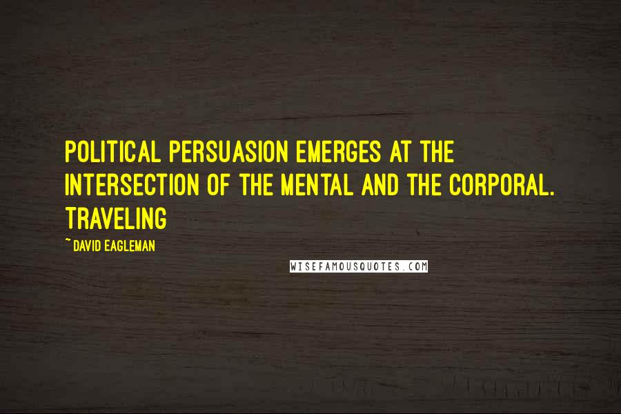 David Eagleman Quotes: Political persuasion emerges at the intersection of the mental and the corporal. Traveling