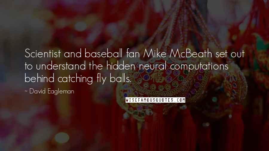 David Eagleman Quotes: Scientist and baseball fan Mike McBeath set out to understand the hidden neural computations behind catching fly balls.