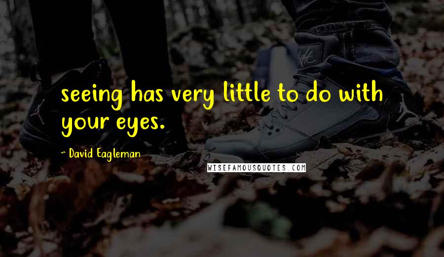 David Eagleman Quotes: seeing has very little to do with your eyes.